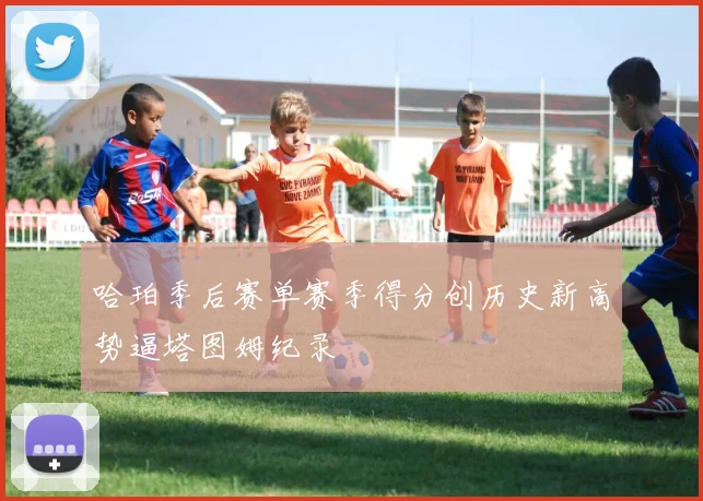哈珀季后赛单赛季得分创历史新高势逼塔图姆纪录
