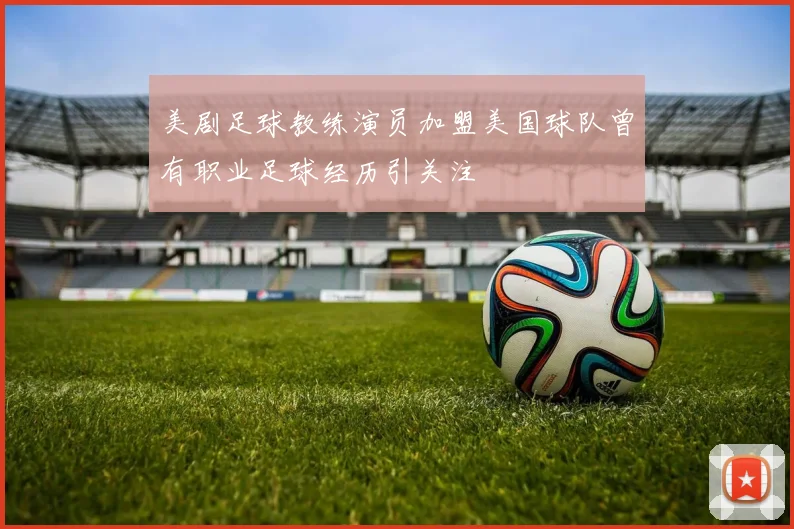 美剧足球教练演员加盟美国球队曾有职业足球经历引关注