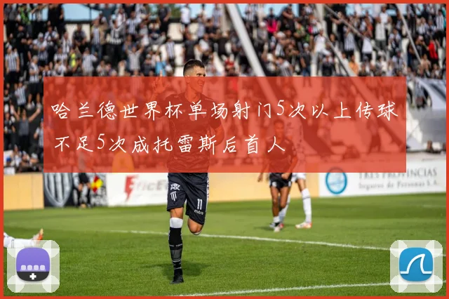 哈兰德世界杯单场射门5次以上传球不足5次成托雷斯后首人