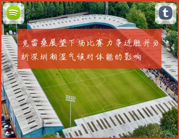 克雷桑展望下场比赛力争连胜并分析深圳潮湿气候对体能的影响
