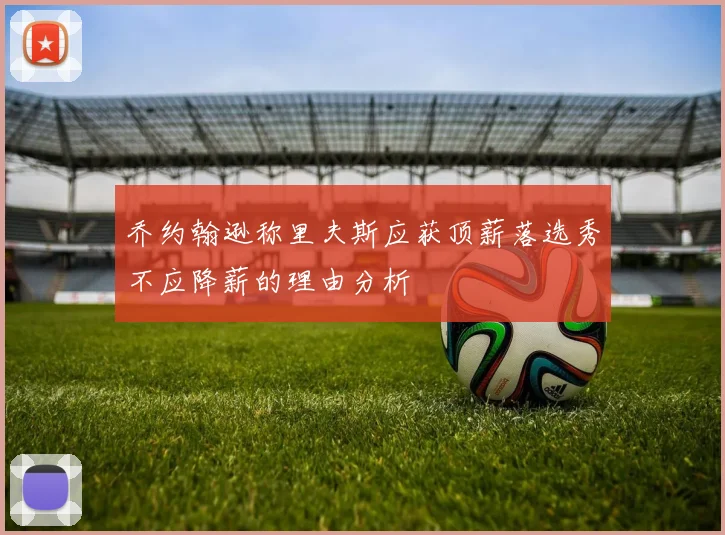 乔约翰逊称里夫斯应获顶薪落选秀不应降薪的理由分析