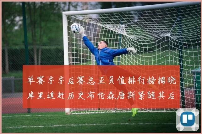 单赛季季后赛总正负值排行榜揭晓库里追赶历史布伦森唐斯紧随其后