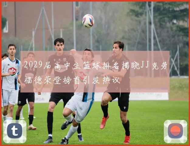 2029届高中生篮球排名揭晓JJ克劳福德荣登榜首引发热议