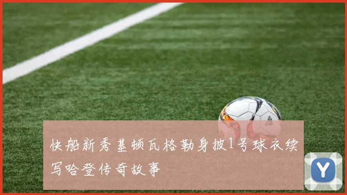快船新秀基顿瓦格勒身披1号球衣续写哈登传奇故事