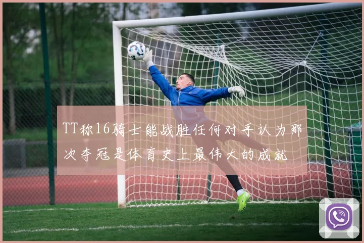 TT称16骑士能战胜任何对手认为那次夺冠是体育史上最伟大的成就